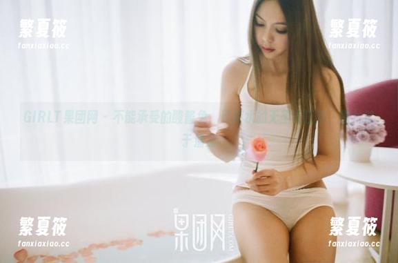 GIRLT果团网-酸酱兔 GIRLT果团网 - 不能承受的酸酱兔,死库水的无圣光狂欢,图片过于清凉